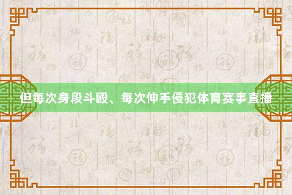 但每次身段斗殴、每次伸手侵犯体育赛事直播
