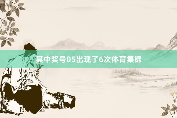其中奖号05出现了6次体育集锦