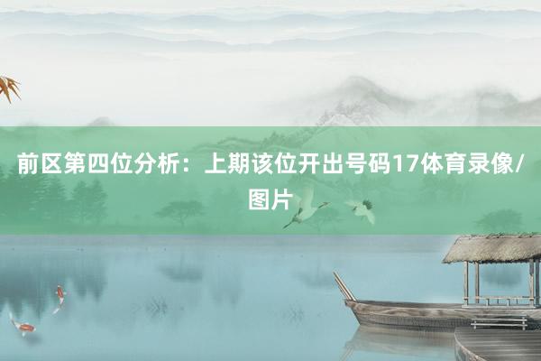 前区第四位分析：上期该位开出号码17体育录像/图片