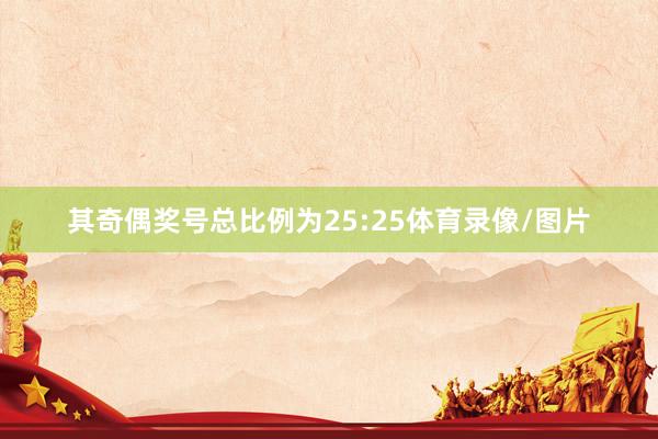 其奇偶奖号总比例为25:25体育录像/图片