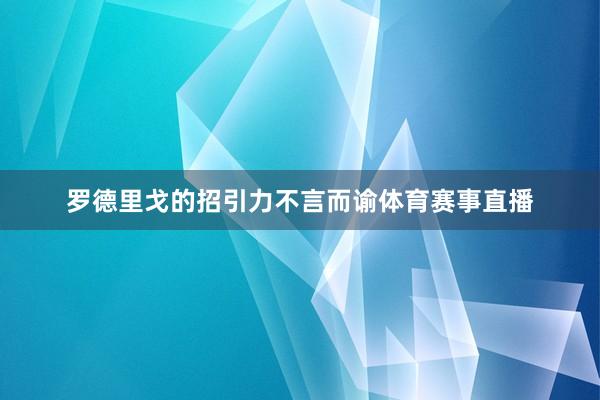 罗德里戈的招引力不言而谕体育赛事直播