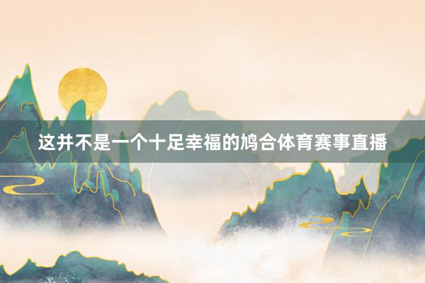 这并不是一个十足幸福的鸠合体育赛事直播