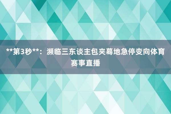 **第3秒**：濒临三东谈主包夹蓦地急停变向体育赛事直播