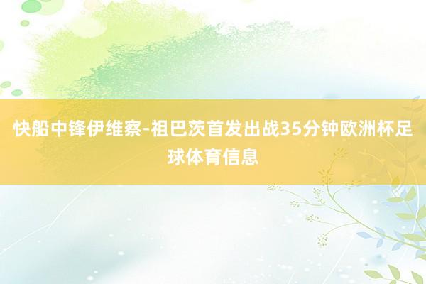 快船中锋伊维察-祖巴茨首发出战35分钟欧洲杯足球体育信息
