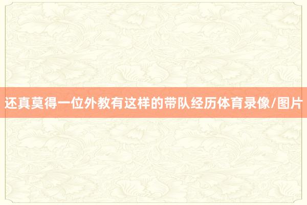 还真莫得一位外教有这样的带队经历体育录像/图片