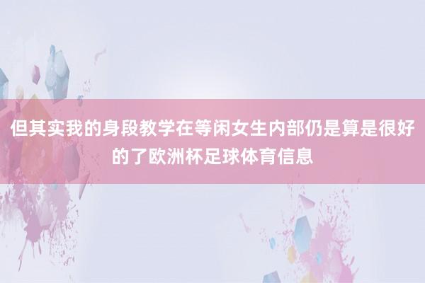 但其实我的身段教学在等闲女生内部仍是算是很好的了欧洲杯足球体育信息