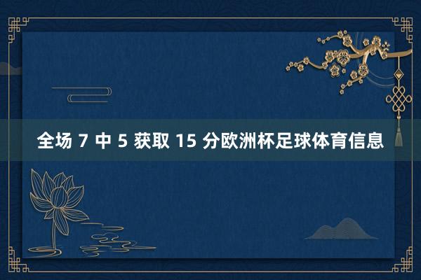 全场 7 中 5 获取 15 分欧洲杯足球体育信息