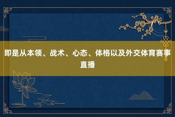 即是从本领、战术、心态、体格以及外交体育赛事直播