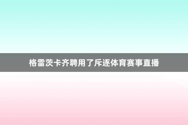 格雷茨卡齐聘用了斥逐体育赛事直播