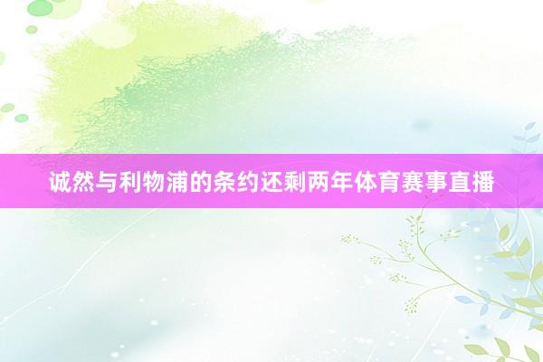 诚然与利物浦的条约还剩两年体育赛事直播