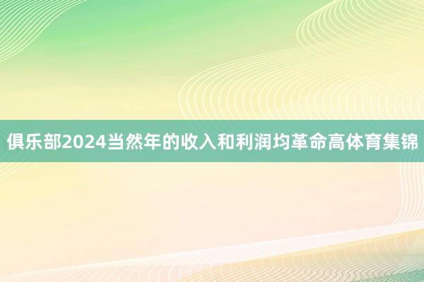 俱乐部2024当然年的收入和利润均革命高体育集锦