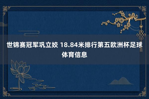 世锦赛冠军巩立姣 18.84米排行第五欧洲杯足球体育信息