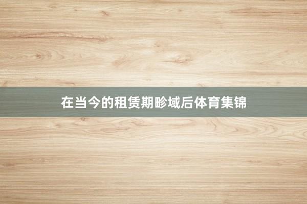 在当今的租赁期畛域后体育集锦