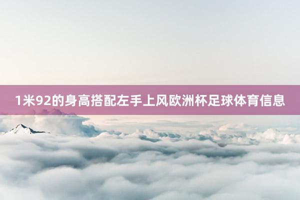 1米92的身高搭配左手上风欧洲杯足球体育信息