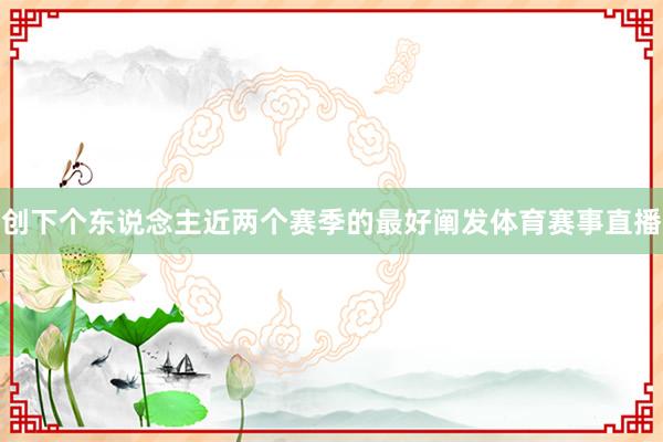 创下个东说念主近两个赛季的最好阐发体育赛事直播