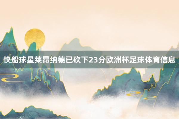 快船球星莱昂纳德已砍下23分欧洲杯足球体育信息