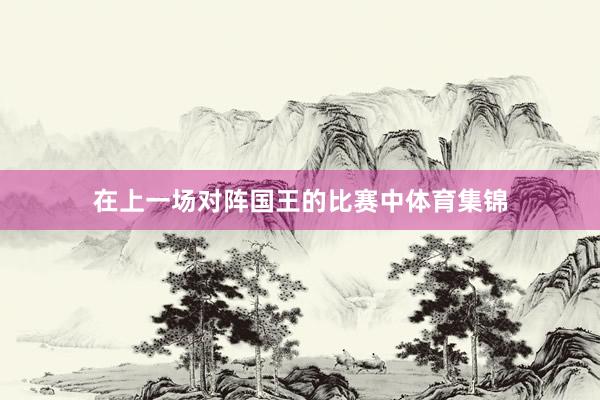 在上一场对阵国王的比赛中体育集锦