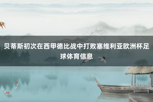 贝蒂斯初次在西甲德比战中打败塞维利亚欧洲杯足球体育信息