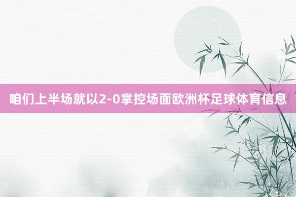 咱们上半场就以2-0掌控场面欧洲杯足球体育信息