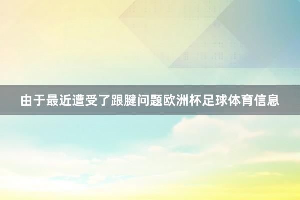 由于最近遭受了跟腱问题欧洲杯足球体育信息