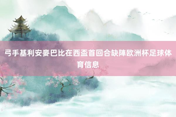 弓手基利安麥巴比在西盃首回合缺陣欧洲杯足球体育信息