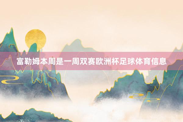富勒姆本周是一周双赛欧洲杯足球体育信息