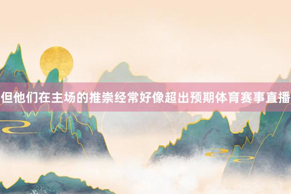 但他们在主场的推崇经常好像超出预期体育赛事直播