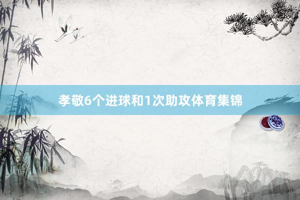 孝敬6个进球和1次助攻体育集锦