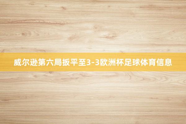 威尔逊第六局扳平至3-3欧洲杯足球体育信息