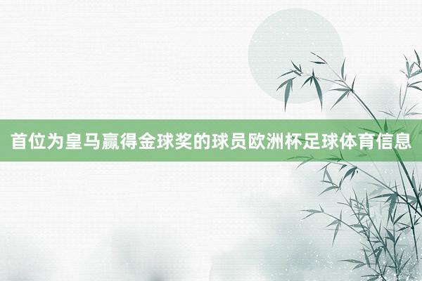 首位为皇马赢得金球奖的球员欧洲杯足球体育信息