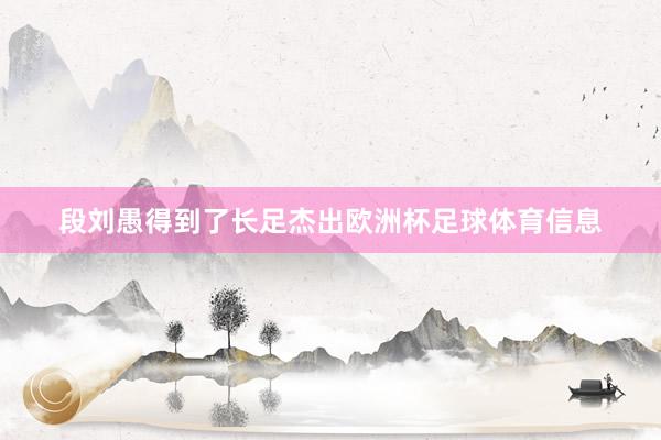 段刘愚得到了长足杰出欧洲杯足球体育信息