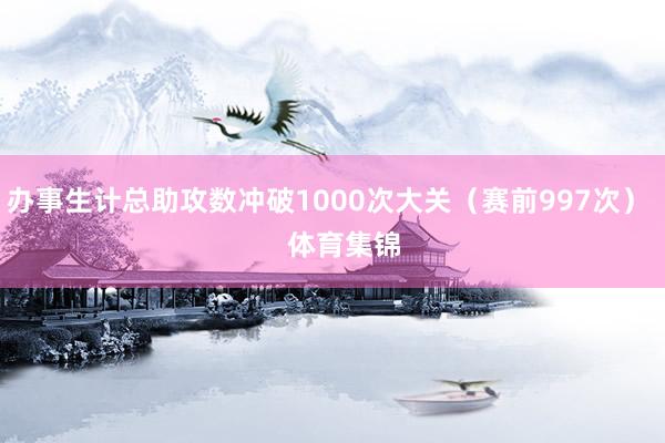 办事生计总助攻数冲破1000次大关（赛前997次）    体育集锦
