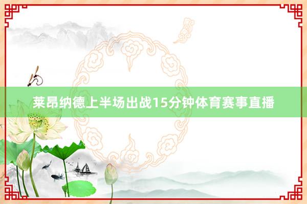 莱昂纳德上半场出战15分钟体育赛事直播