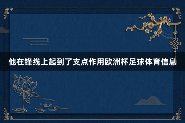 他在锋线上起到了支点作用欧洲杯足球体育信息