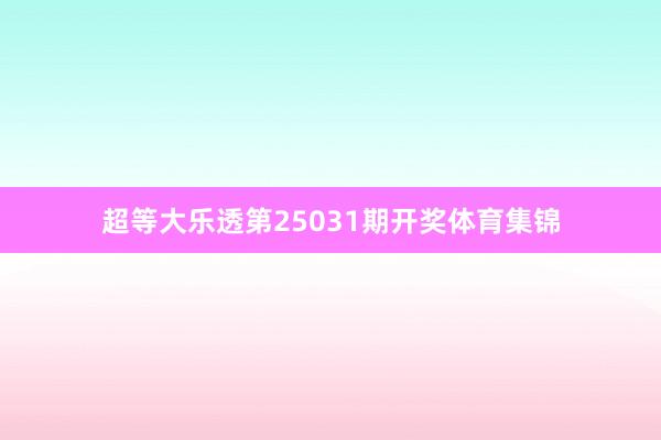 超等大乐透第25031期开奖体育集锦