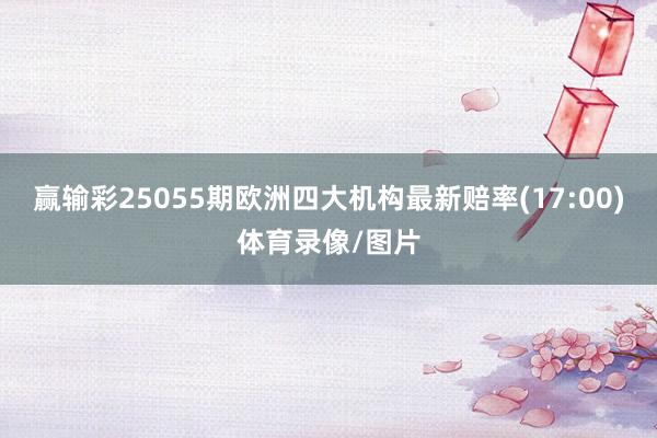 赢输彩25055期欧洲四大机构最新赔率(17:00)体育录像/图片
