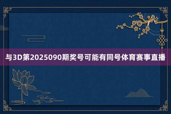 与3D第2025090期奖号可能有同号体育赛事直播