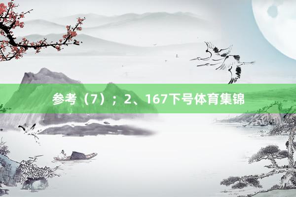 参考（7）；　　2、167下号体育集锦