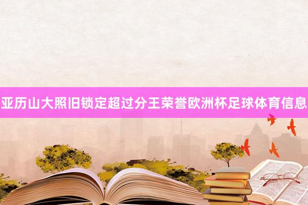 亚历山大照旧锁定超过分王荣誉欧洲杯足球体育信息