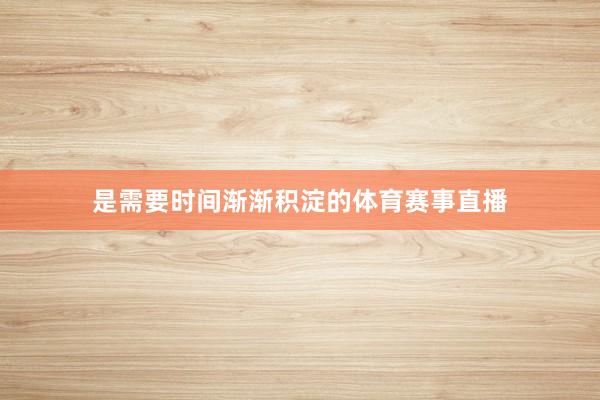 是需要时间渐渐积淀的体育赛事直播