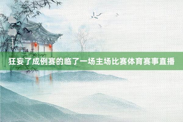 狂妄了成例赛的临了一场主场比赛体育赛事直播