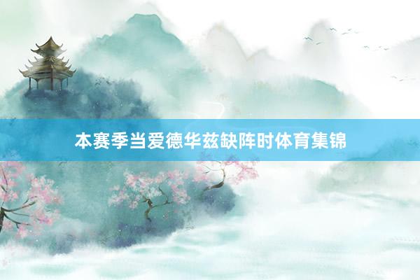 本赛季当爱德华兹缺阵时体育集锦