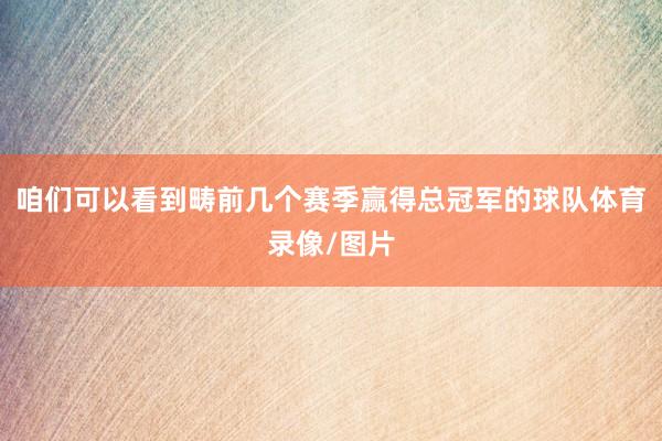 咱们可以看到畴前几个赛季赢得总冠军的球队体育录像/图片