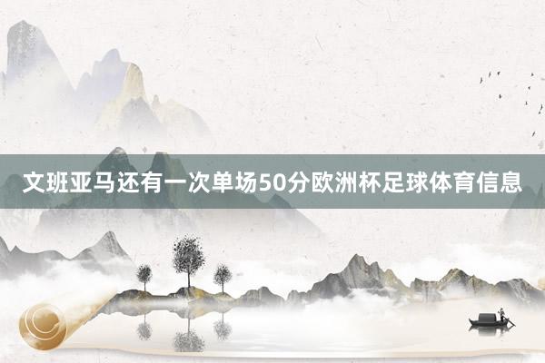 文班亚马还有一次单场50分欧洲杯足球体育信息