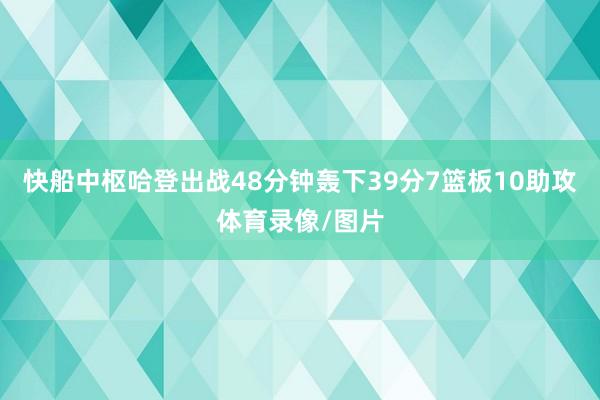 快船中枢哈登出战48分钟轰下39分7篮板10助攻体育录像/图片