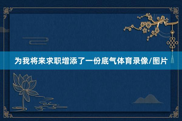 为我将来求职增添了一份底气体育录像/图片