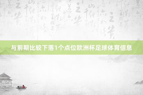与前期比较下落1个点位欧洲杯足球体育信息