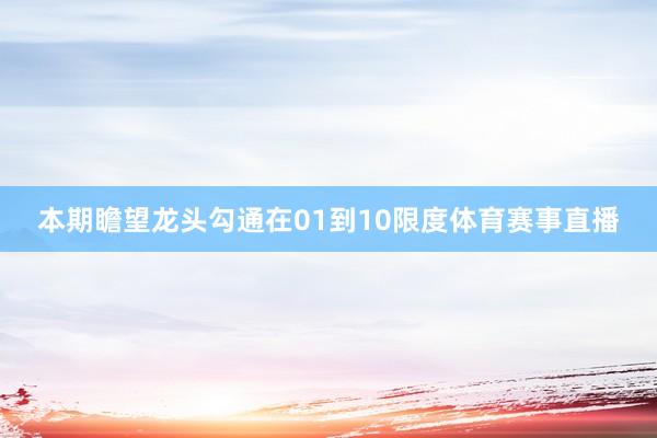 本期瞻望龙头勾通在01到10限度体育赛事直播
