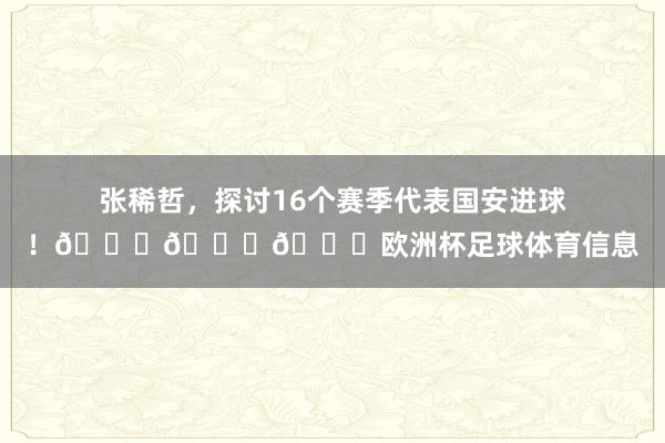 张稀哲，探讨16个赛季代表国安进球！💚💚💚欧洲杯足球体育信息