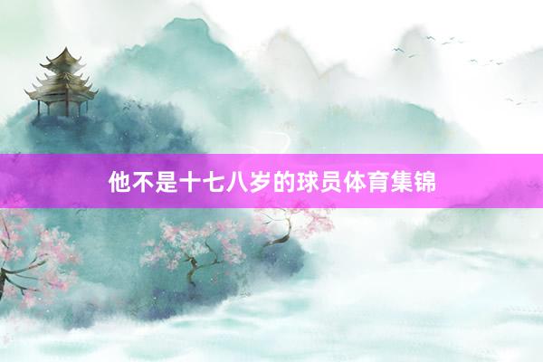 他不是十七八岁的球员体育集锦